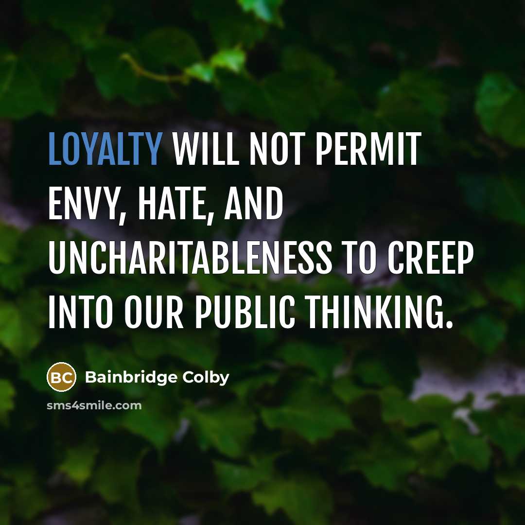 “Loyalty will not permit envy, hate, and uncharitableness to creep…” quote by Bainbridge Colby