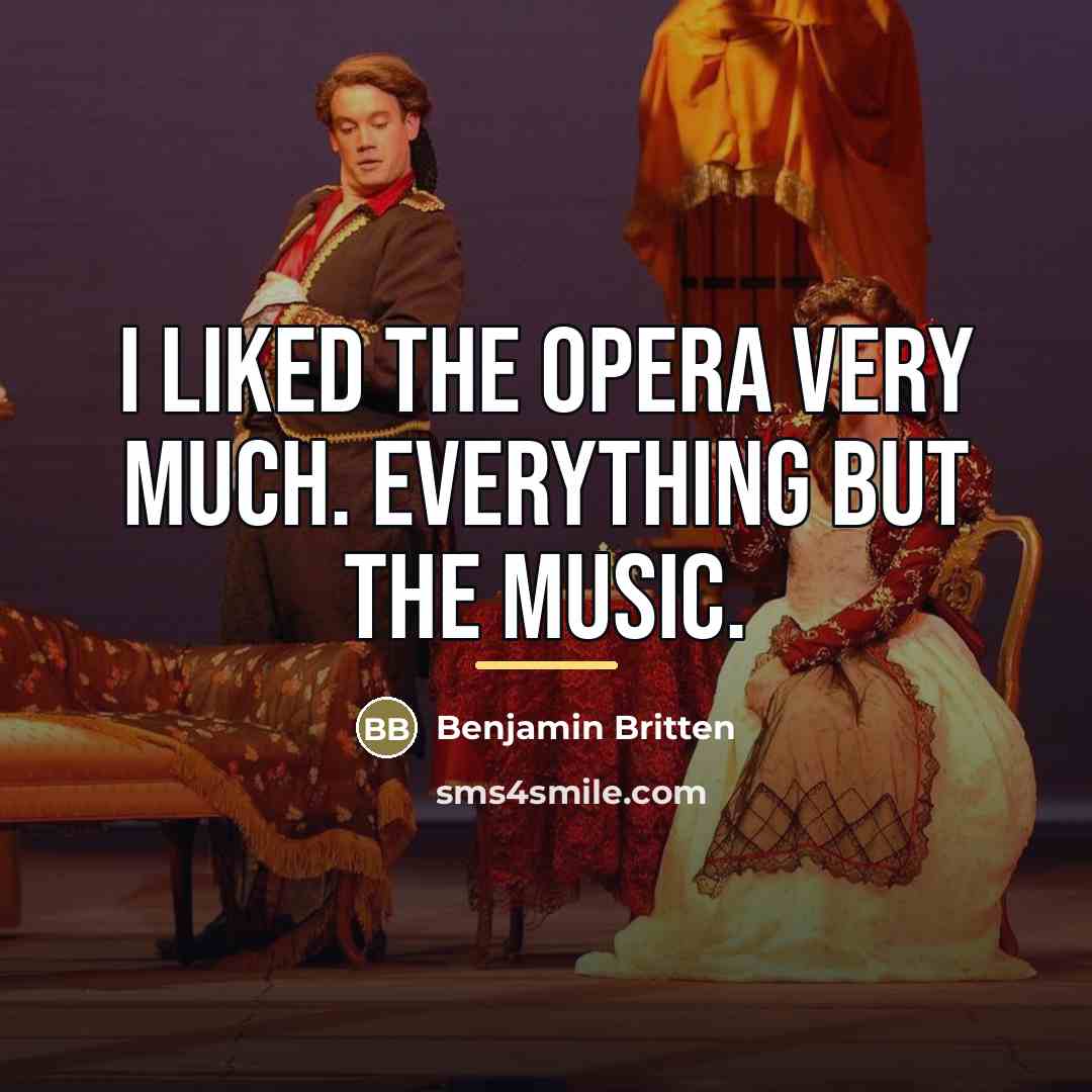 “I liked the opera very much. Everything but the music.…” quote by Benjamin Britten