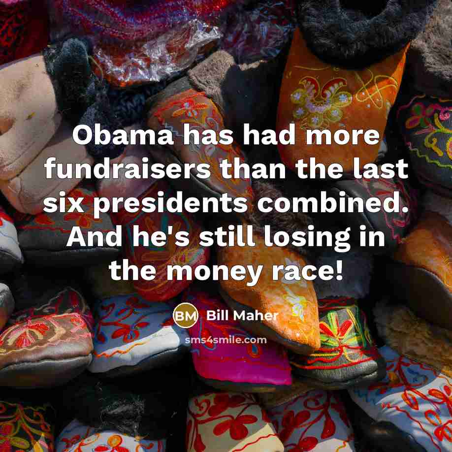 “Obama has had more fundraisers than the last six presidents…” quote by Bill Maher