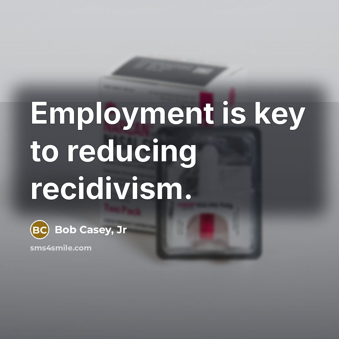 “Employment is key to reducing recidivism.…” quote by Bob Casey, Jr