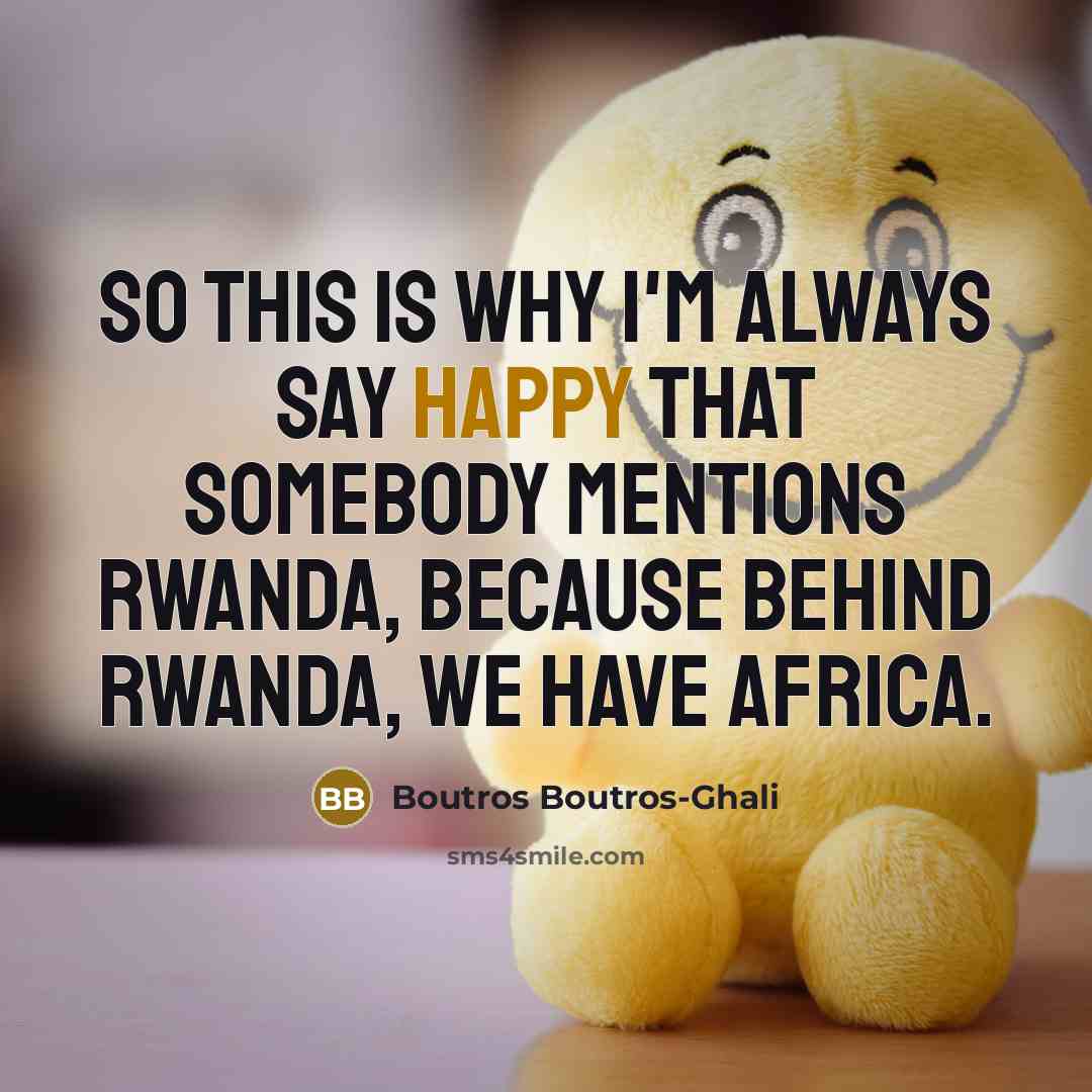 “So this is why I'm always say happy that somebody…” quote by Boutros Boutros-Ghali