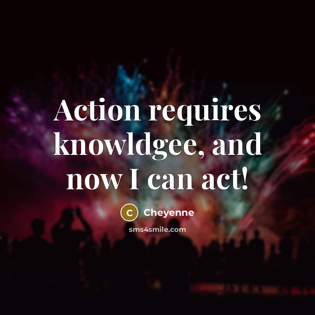 “Action requires knowldgee, and now I can act!” quote by Cheyenne