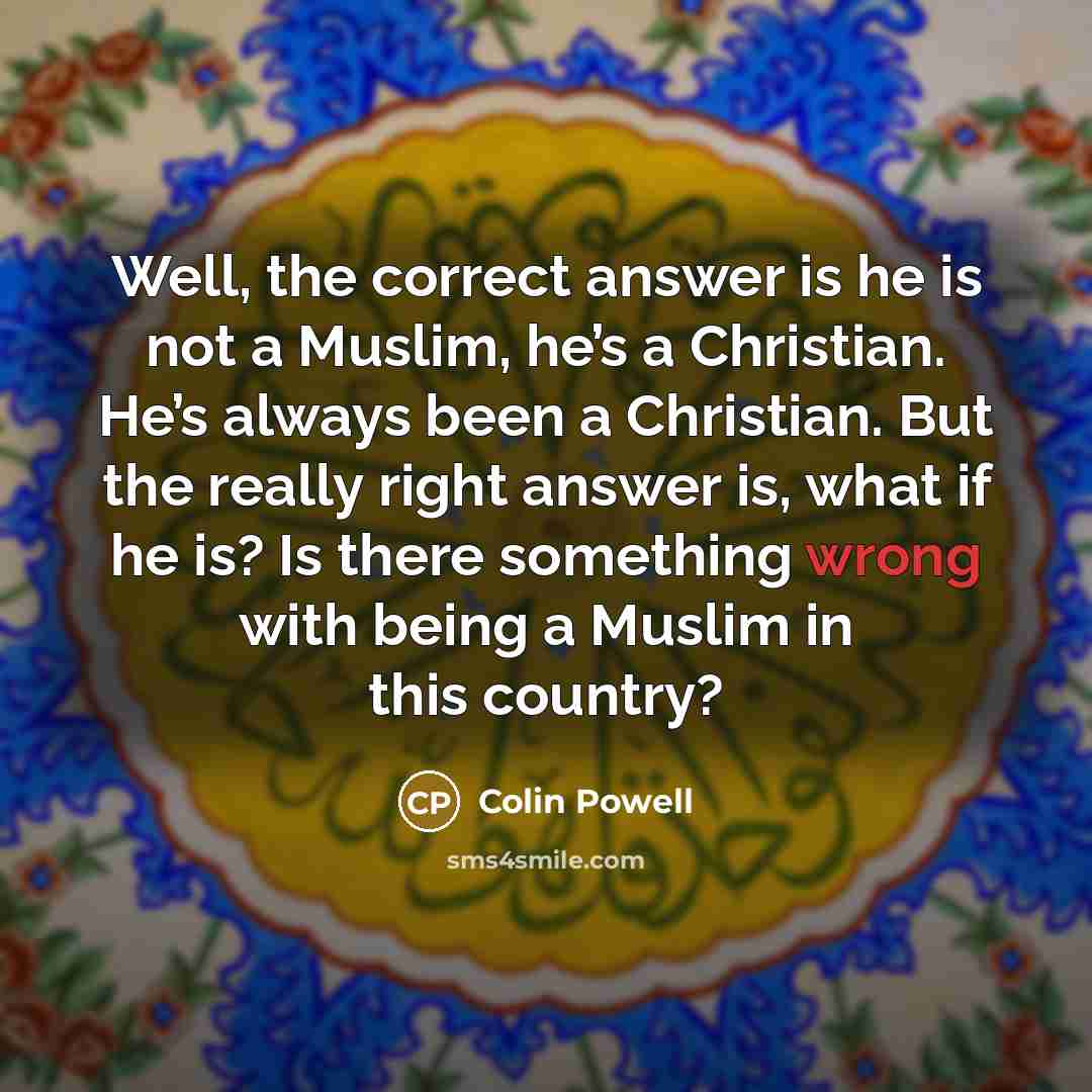 “Well, the correct answer is he is not a Muslim,…” quote by Colin Powell