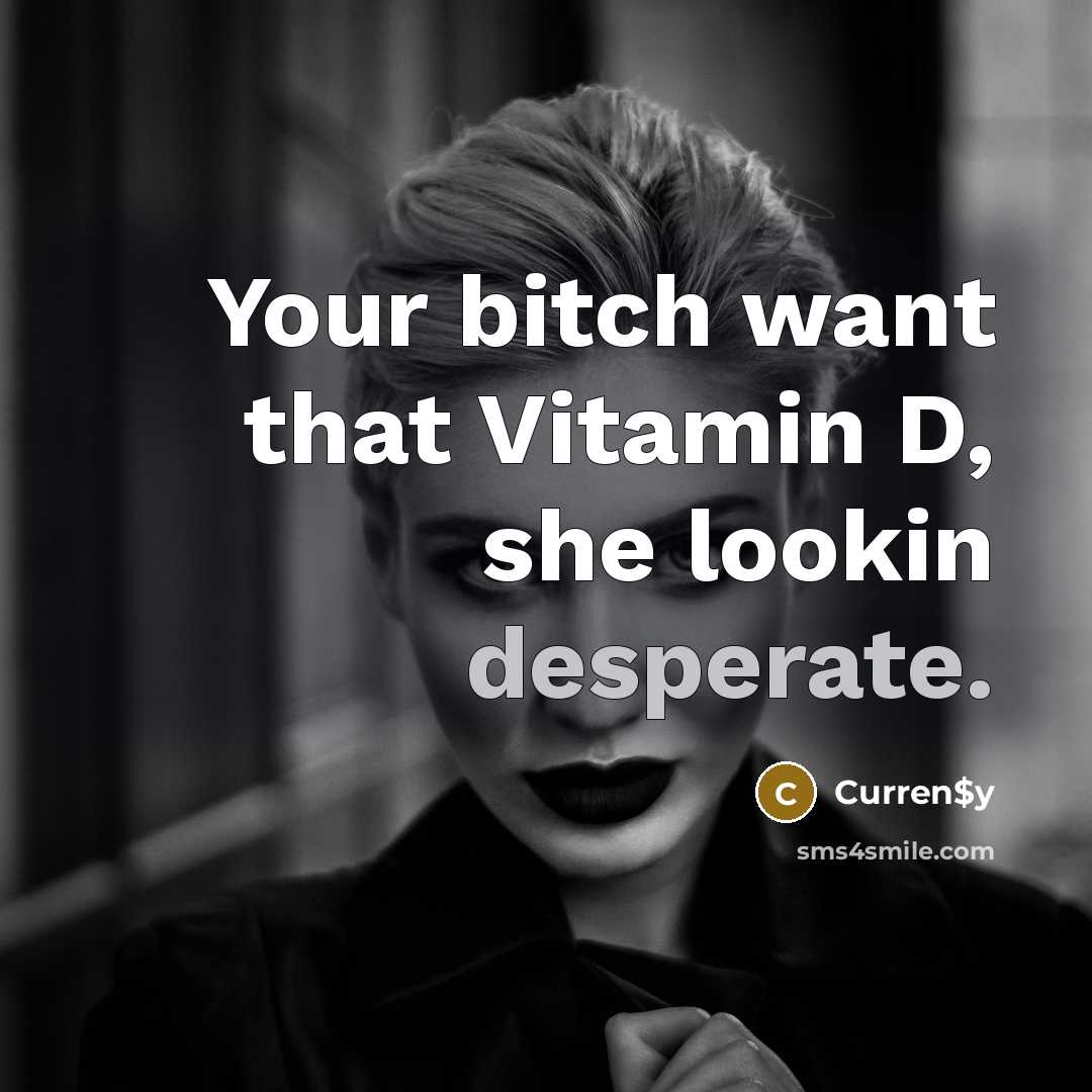 “Your bitch want that Vitamin D, she lookin desperate.” quote by Curren$y