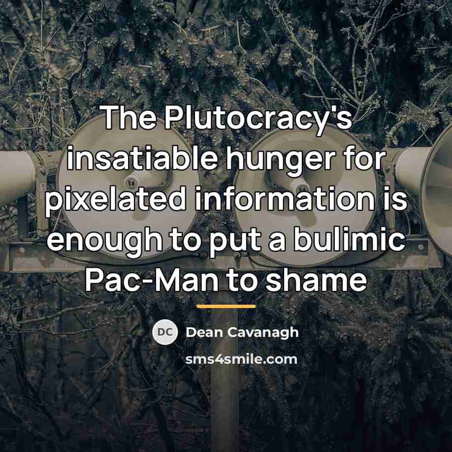 “The Plutocracy's insatiable hunger for pixelated information is enough to…” quote by Dean Cavanagh