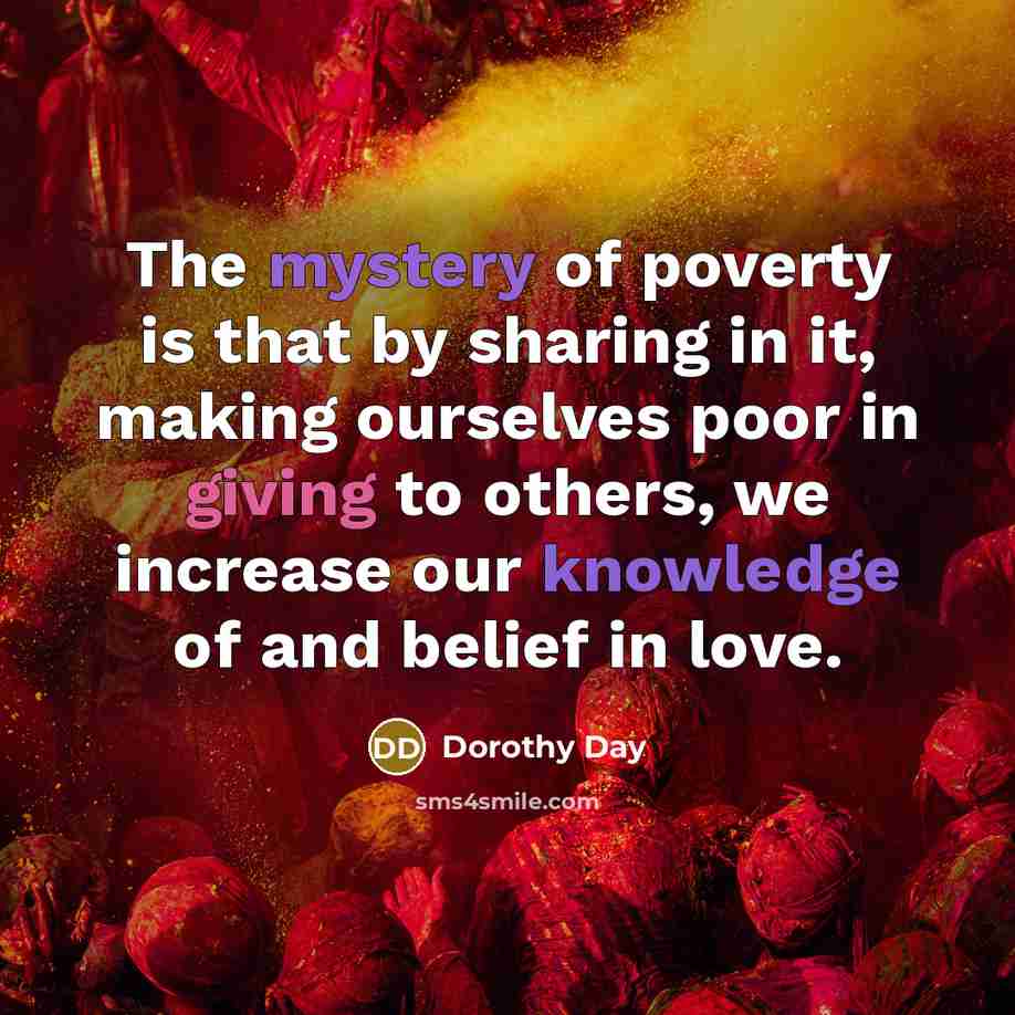 “The mystery of poverty is that by sharing in it,…” quote by Dorothy Day