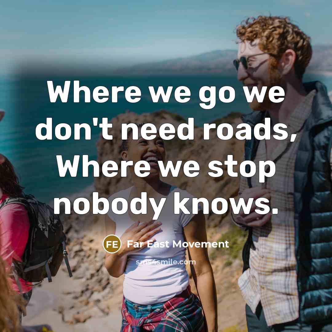 “Where we go we don't need roads, Where we stop…” quote by Far East Movement