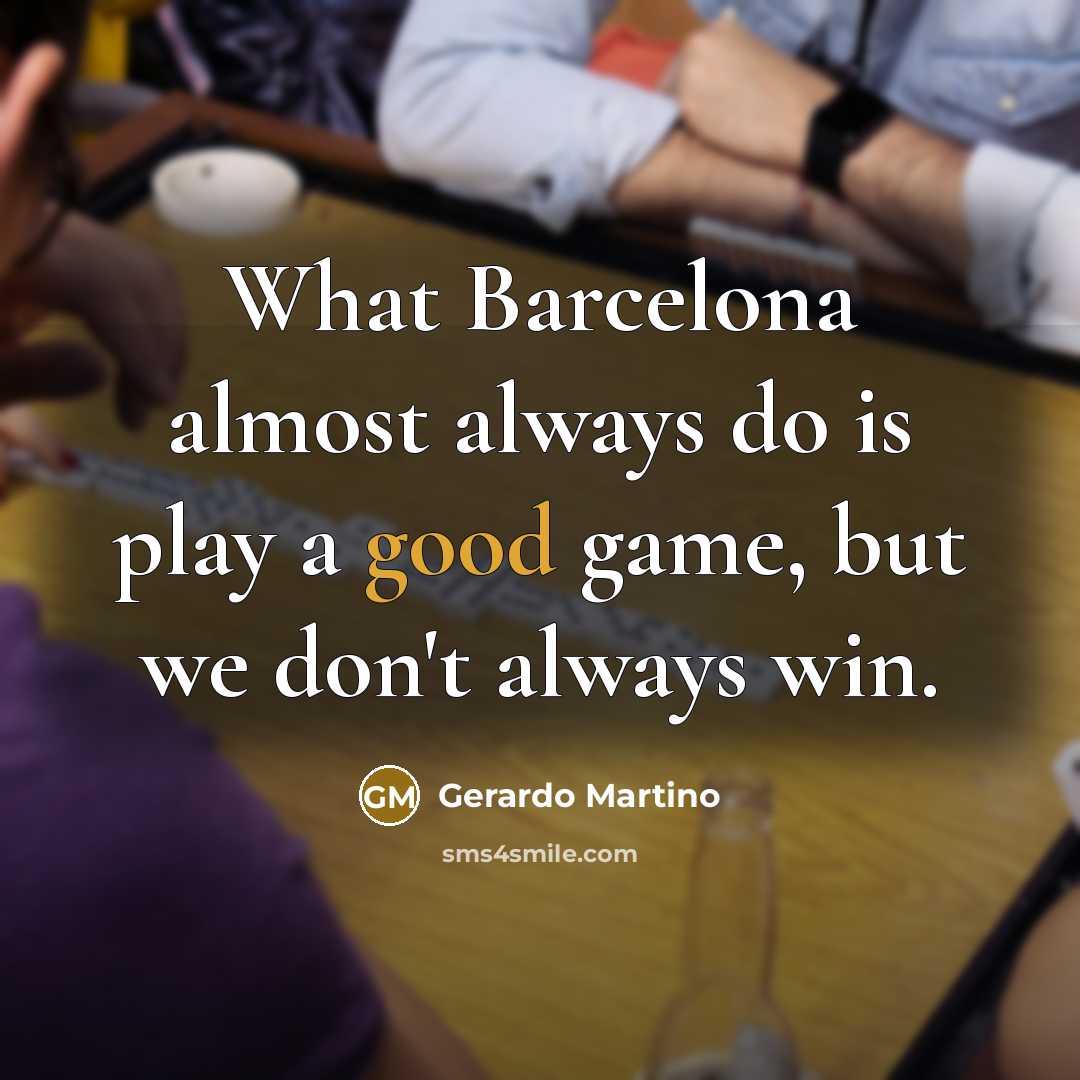 “What Barcelona almost always do is play a good game,…” quote by Gerardo Martino