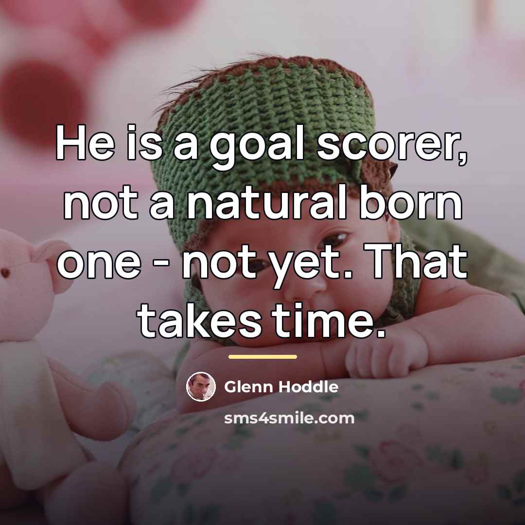 “He is a goal scorer, not a natural born one…” quote by Glenn Hoddle