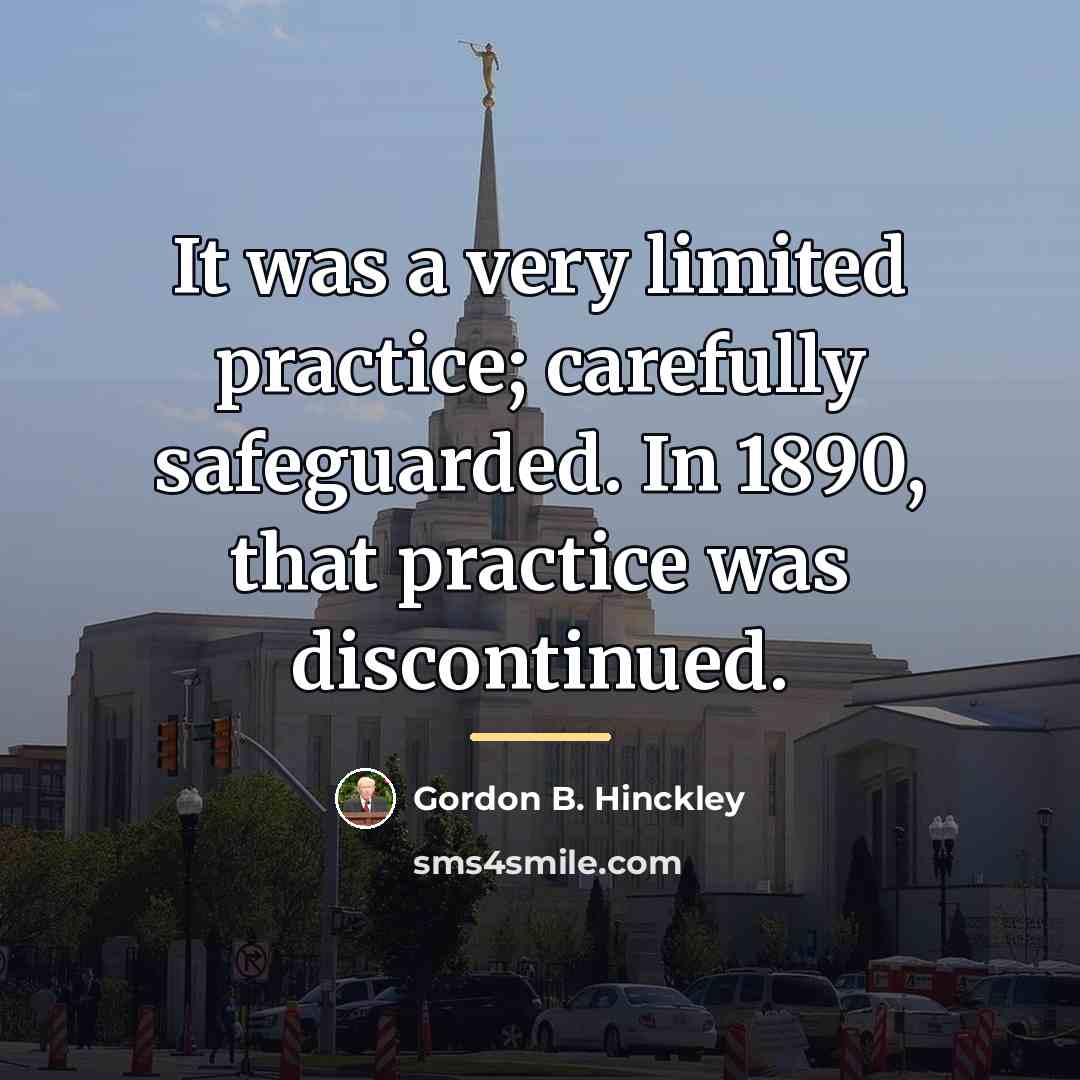 “It was a very limited practice; carefully safeguarded. In 1890,…” quote by Gordon B. Hinckley
