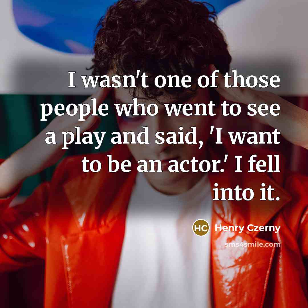 “I wasn't one of those people who went to see a play and said, 'I want to be an actor.' I fell into it.” quote by Henry Czerny