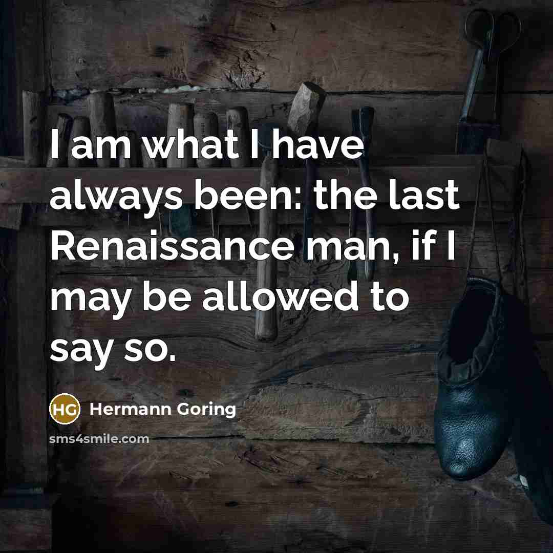 “I am what I have always been: the last Renaissance…” quote by Hermann Goring