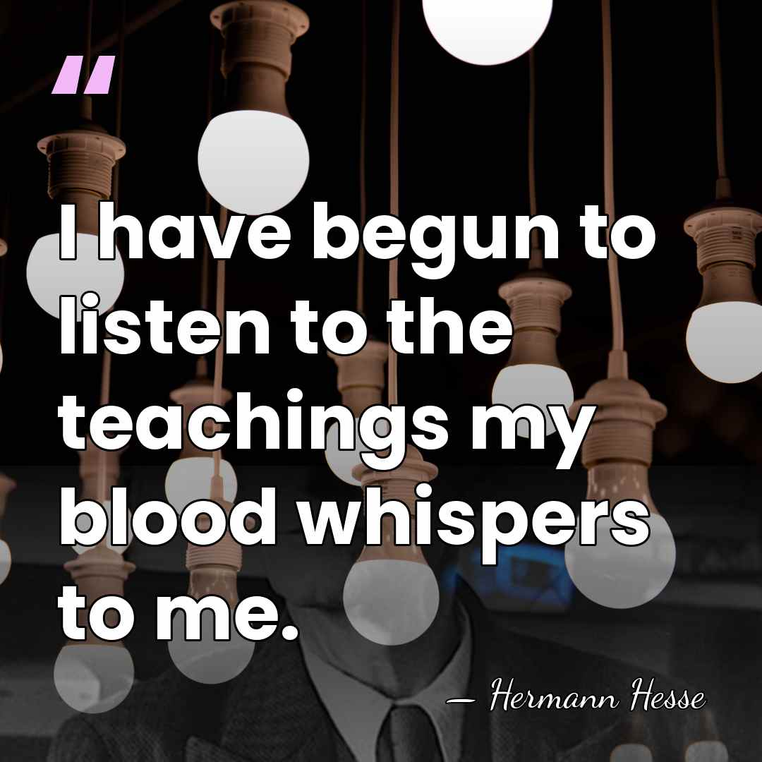 I have begun to listen to the teachings my blood whispers to&hellip; - Hermann Hesse