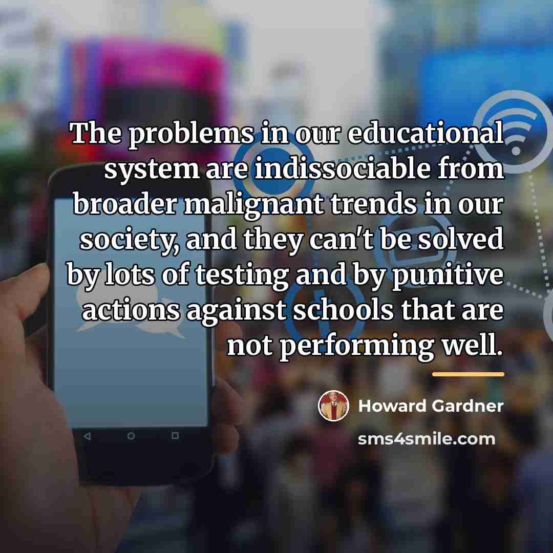 “The problems in our educational system are indissociable from broader…” quote by Howard Gardner
