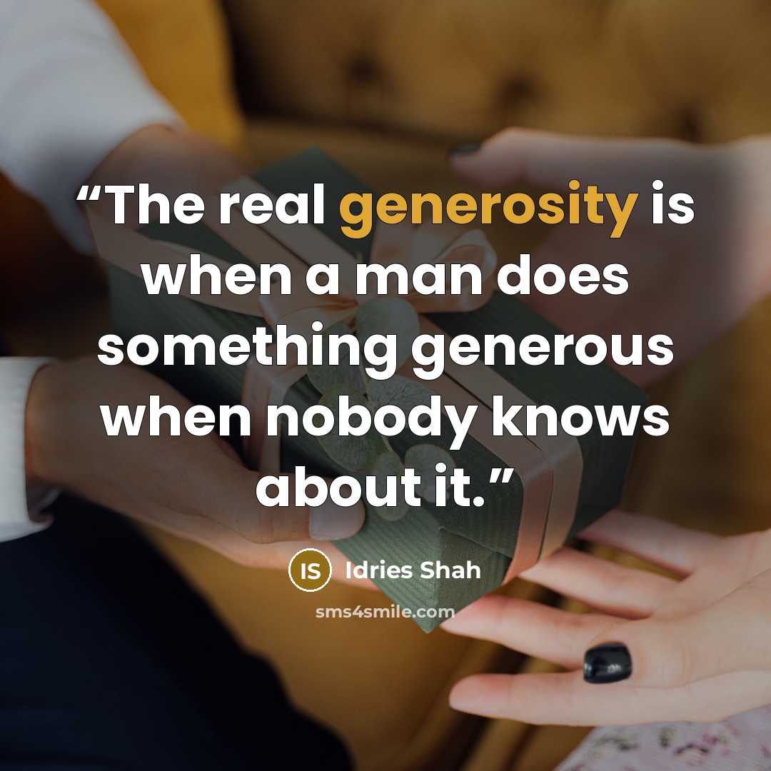 “The real generosity is when a man does something generous when nobody knows about it.” quote by Idries Shah