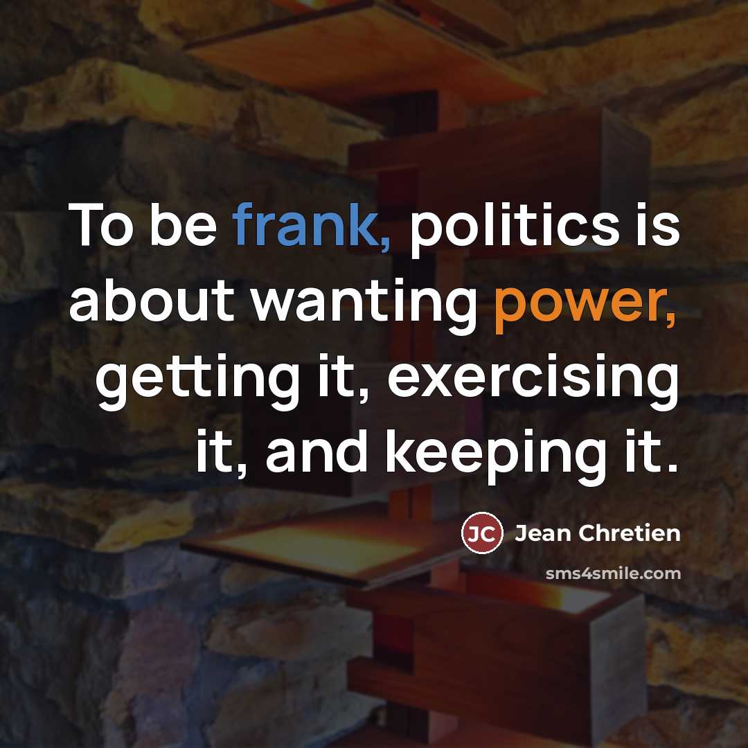 “To be frank, politics is about wanting power, getting it,…” quote by Jean Chretien