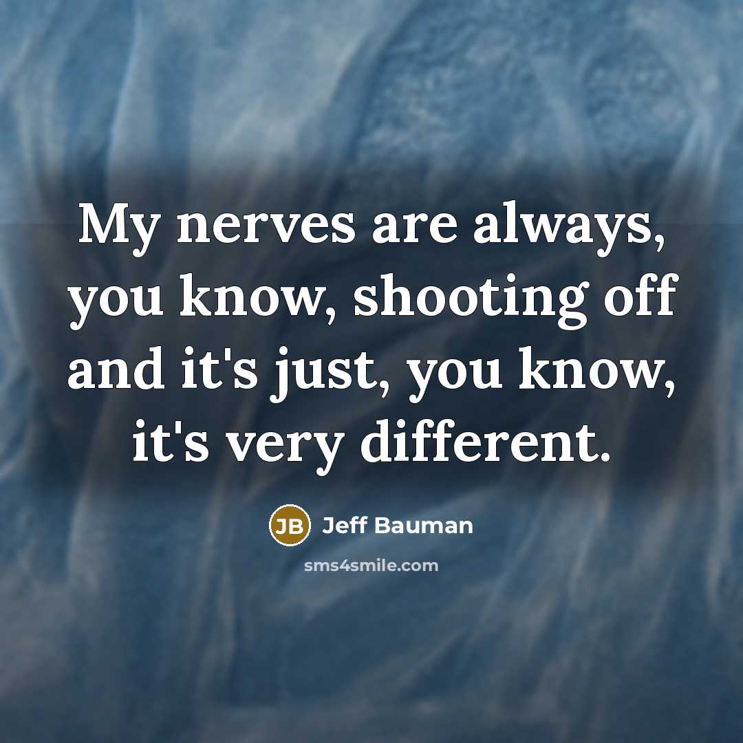 “My nerves are always, you know, shooting off and it's…” quote by Jeff Bauman