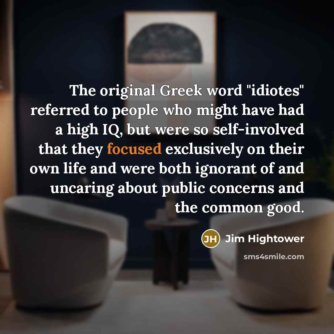 “The original Greek word "idiotes" referred to people who might…” quote by Jim Hightower