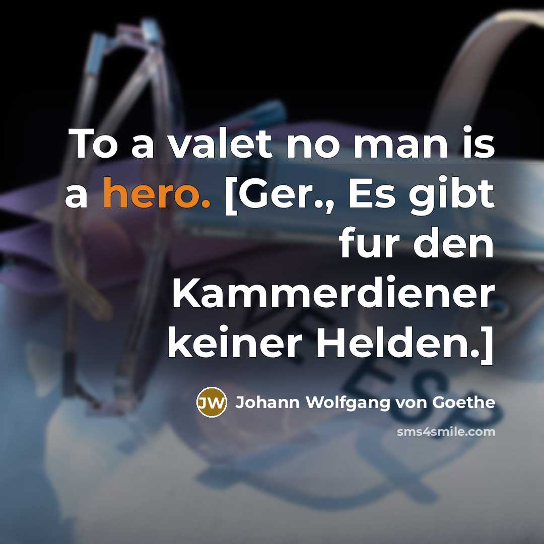 “To a valet no man is a hero. [Ger., Es…” quote by Johann Wolfgang von Goethe