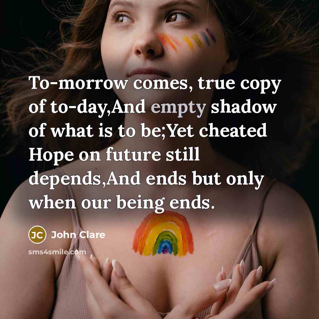 “To-morrow comes, true copy of to-day,And empty shadow of what…” quote by John Clare