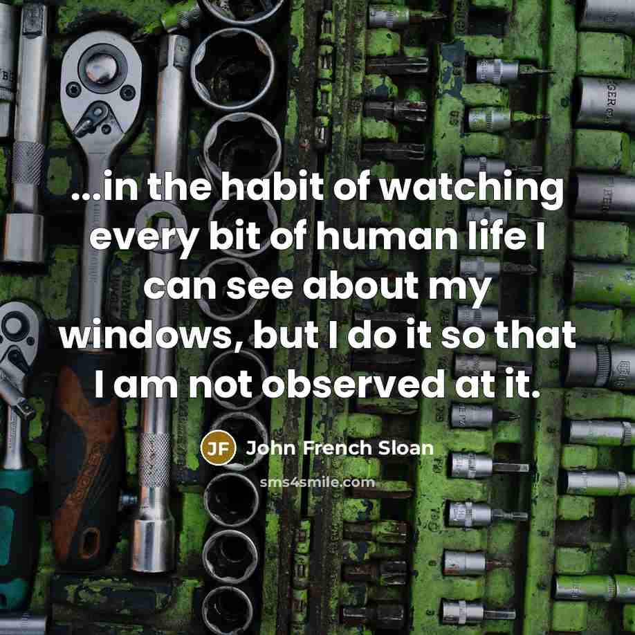 “...in the habit of watching every bit of human life…” quote by John French Sloan