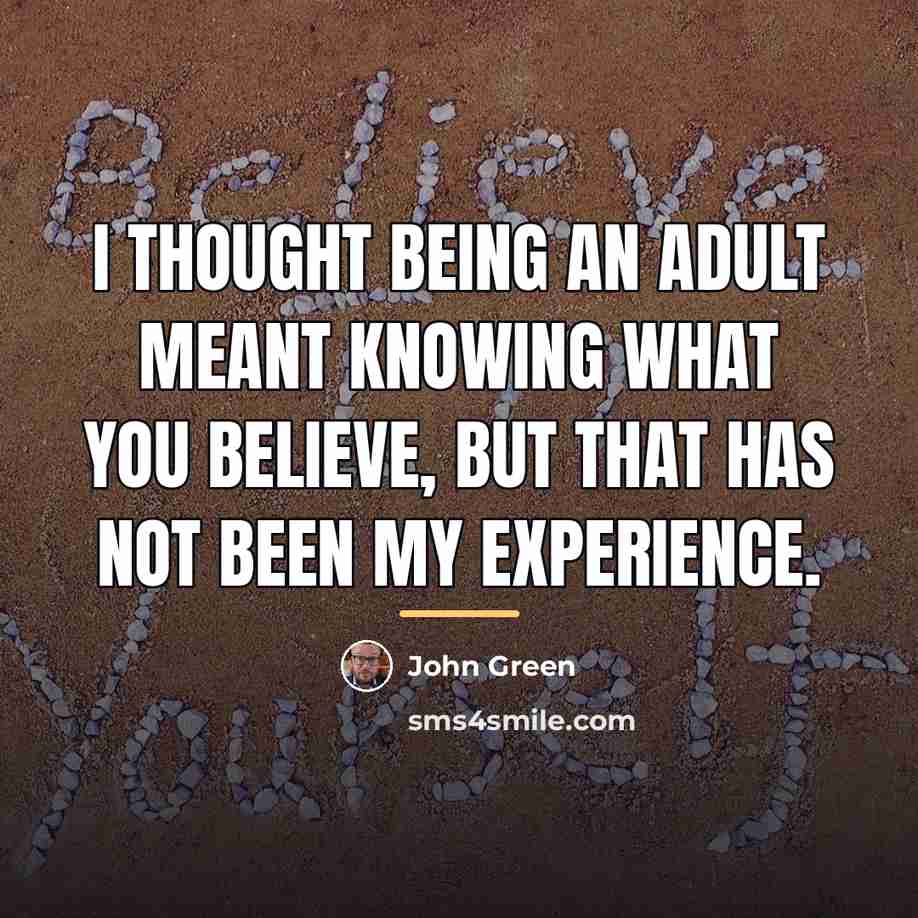 “I thought being an adult meant knowing what you believe,…” quote by John Green