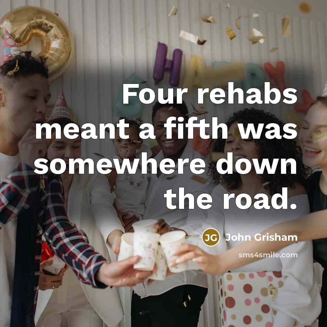 “Four rehabs meant a fifth was somewhere down the road.…” quote by John Grisham