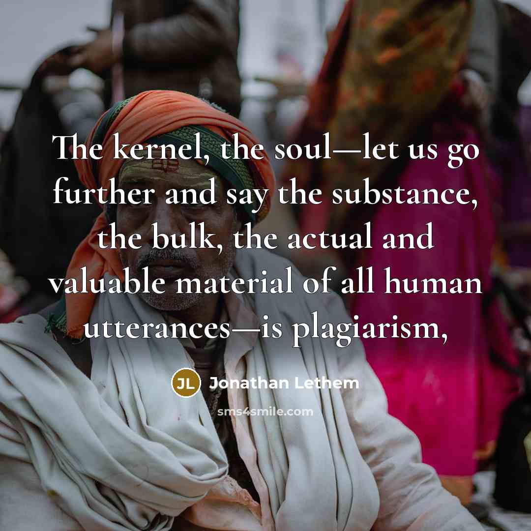 “The kernel, the soul—let us go further and say the…” quote by Jonathan Lethem