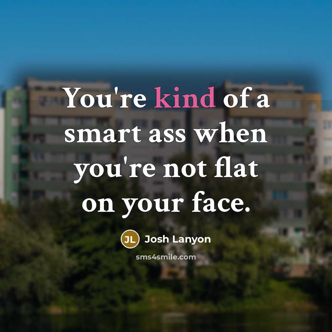 “You're kind of a smart ass when you're not flat…” quote by Josh Lanyon
