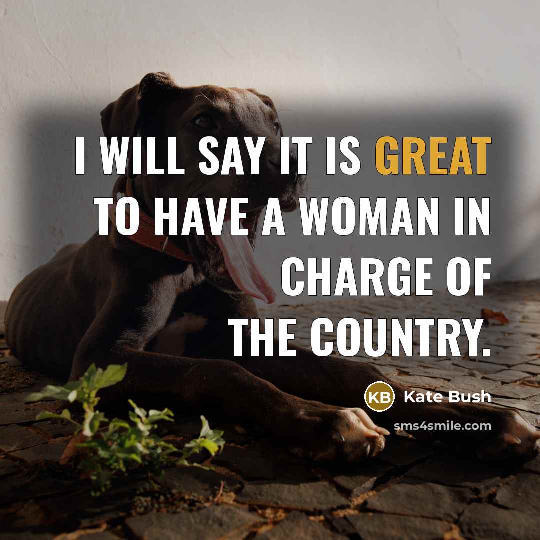 “I will say it is great to have a woman…” quote by Kate Bush