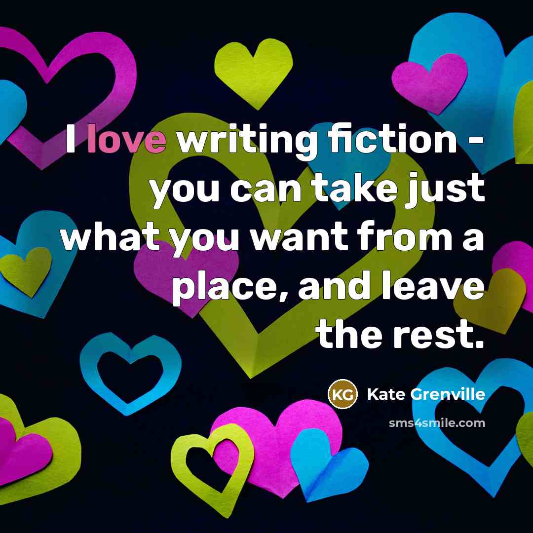 “I love writing fiction - you can take just what…” quote by Kate Grenville