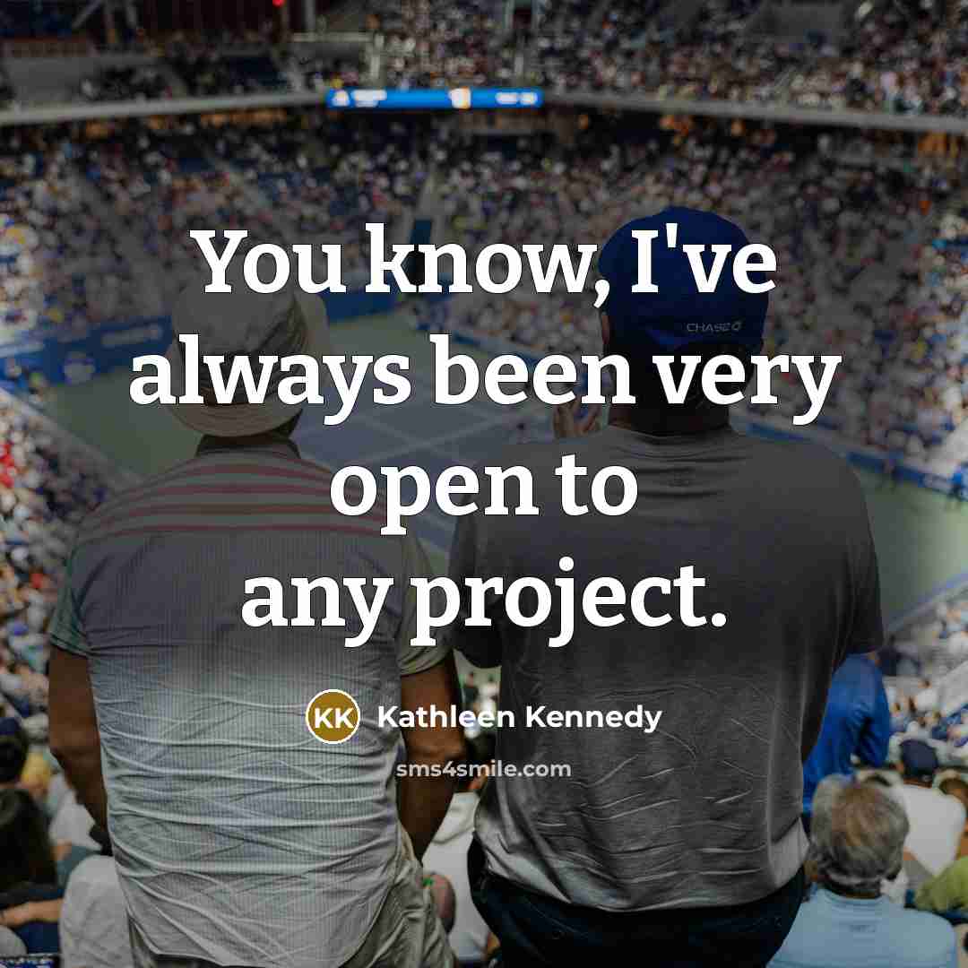 “You know, I've always been very open to any project.…” quote by Kathleen Kennedy