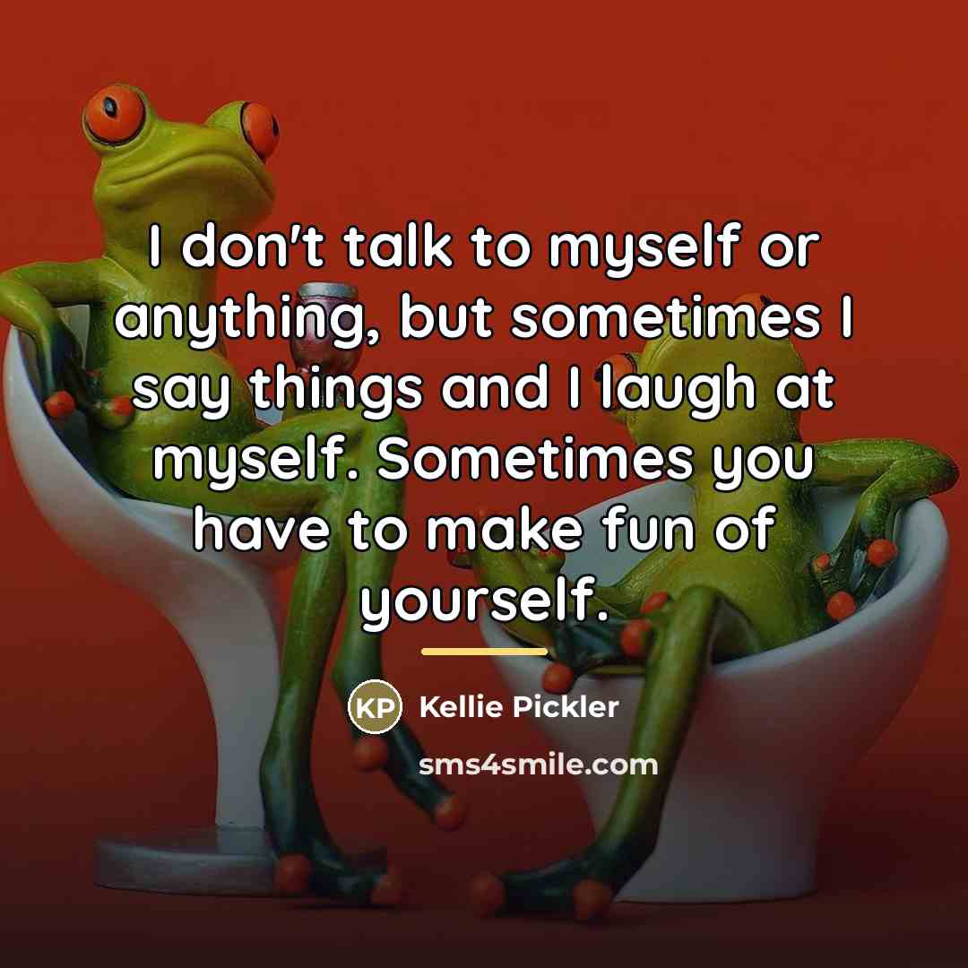 “I don't talk to myself or anything, but sometimes I…” quote by Kellie Pickler