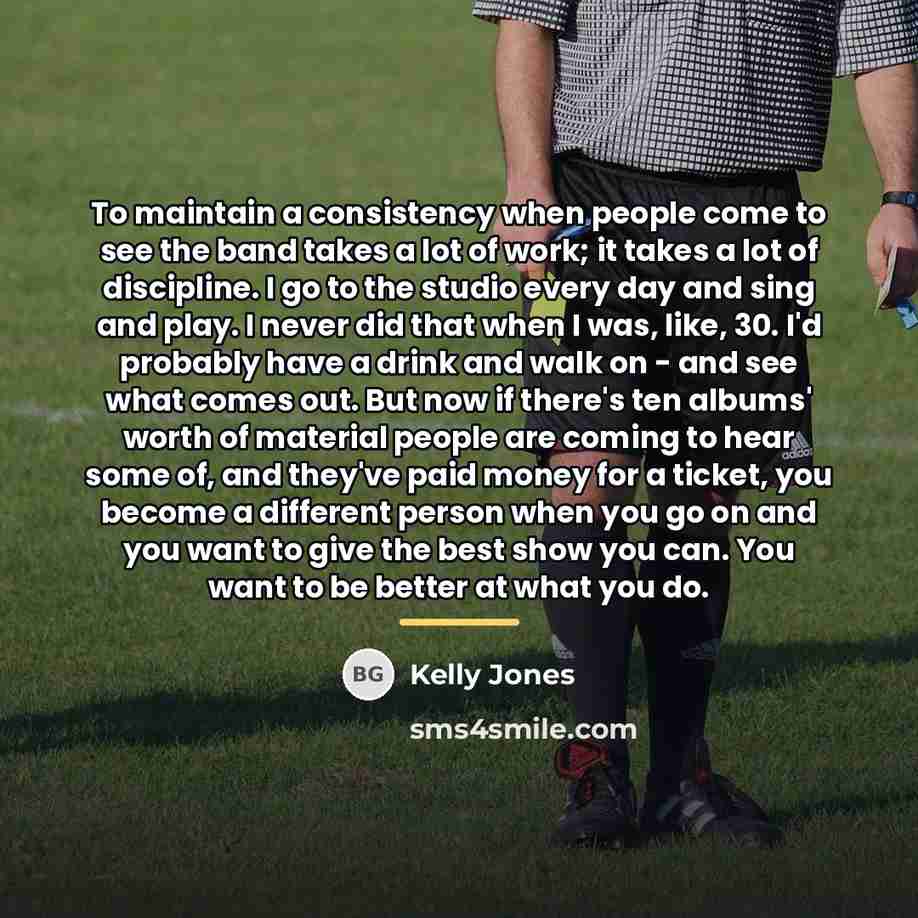“To maintain a consistency when people come to see the…” quote by Kelly Jones