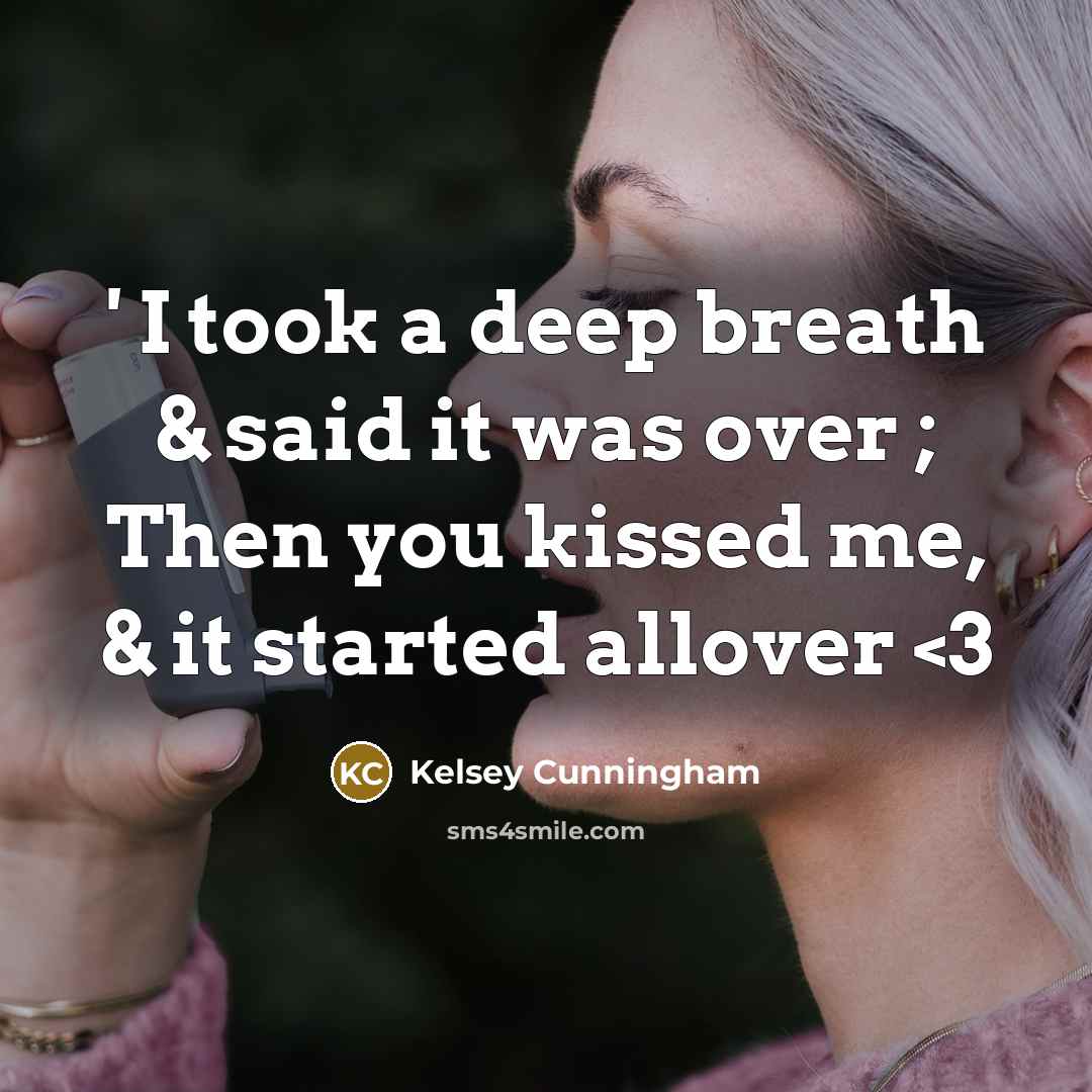 “' I took a deep breath & said it was over ; Then you kissed me, & it started allover” quote by Kelsey Cunningham