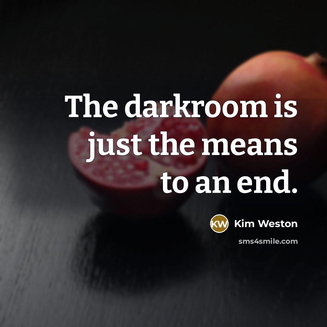 “The darkroom is just the means to an end.…” quote by Kim Weston
