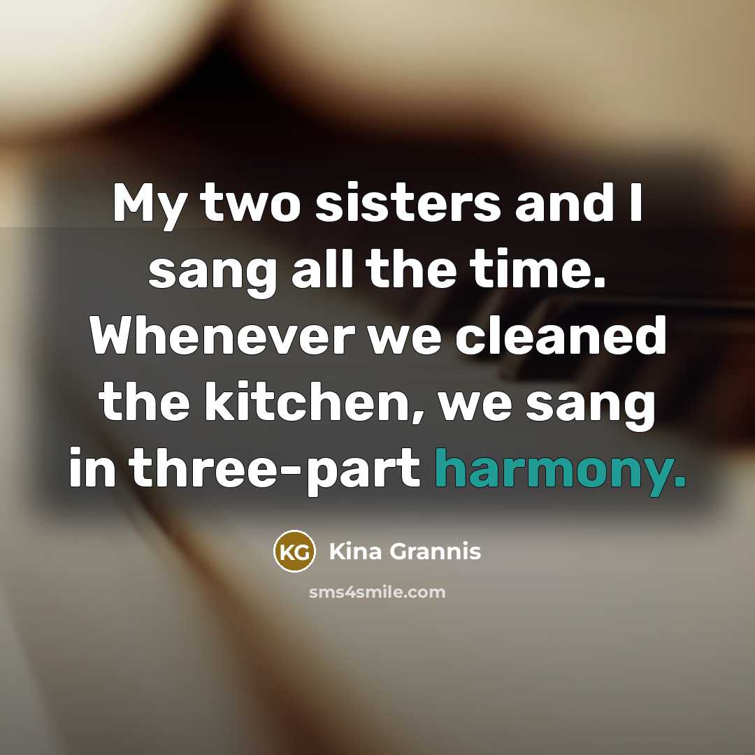 “My two sisters and I sang all the time. Whenever…” quote by Kina Grannis