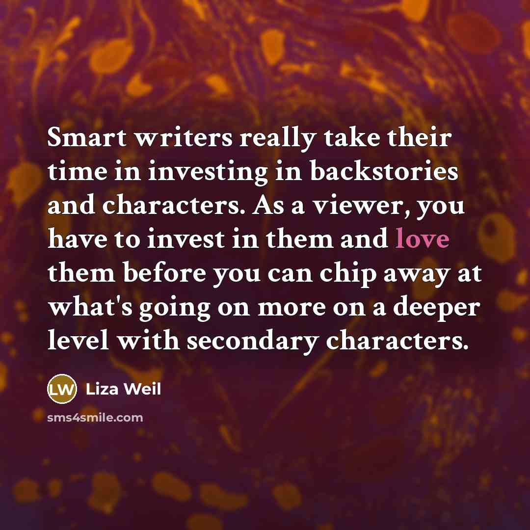 “Smart writers really take their time in investing in backstories…” quote by Liza Weil