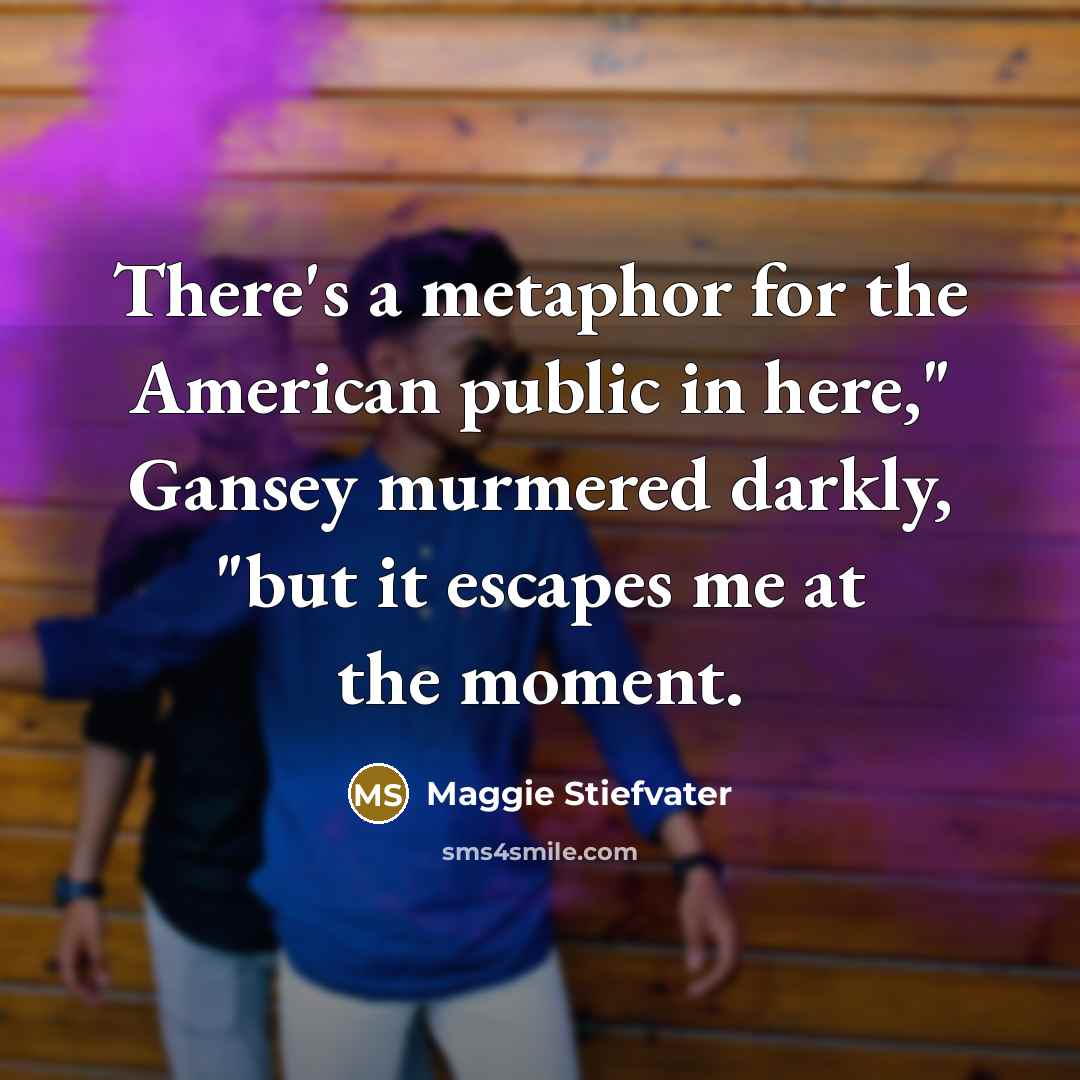 “There's a metaphor for the American public in here," Gansey…” quote by Maggie Stiefvater