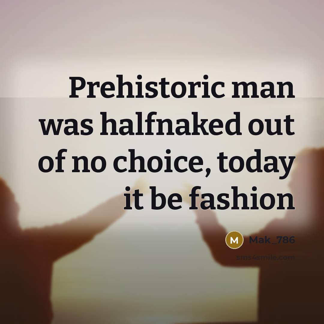 “Prehistoric man was halfnaked out of no choice, today it…” quote by Mak_786