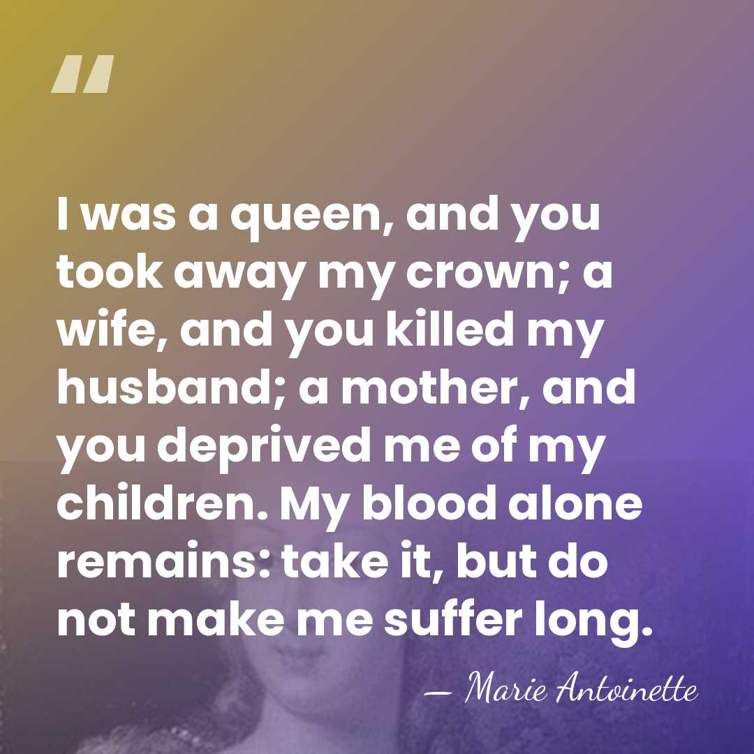 I was a queen, and you took away my crown; a wife,&hellip; - Marie Antoinette