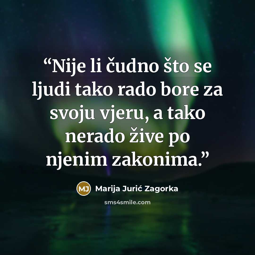 “Nije li čudno što se ljudi tako rado bore za svoju vjeru, a tako nerado žive po njenim zakonima.” quote by Marija Jurić Zagorka