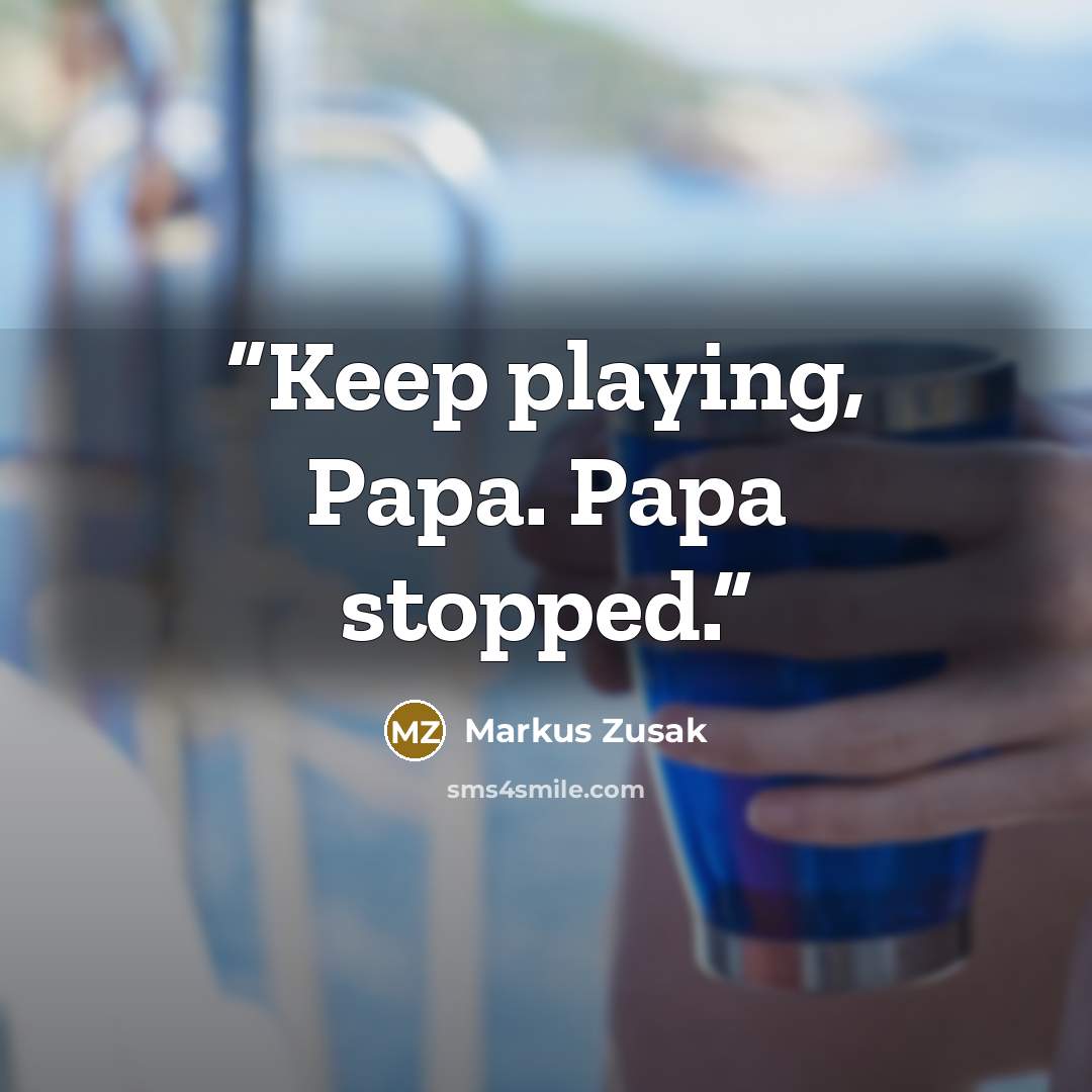 “Keep playing, Papa. Papa stopped.” quote by Markus Zusak