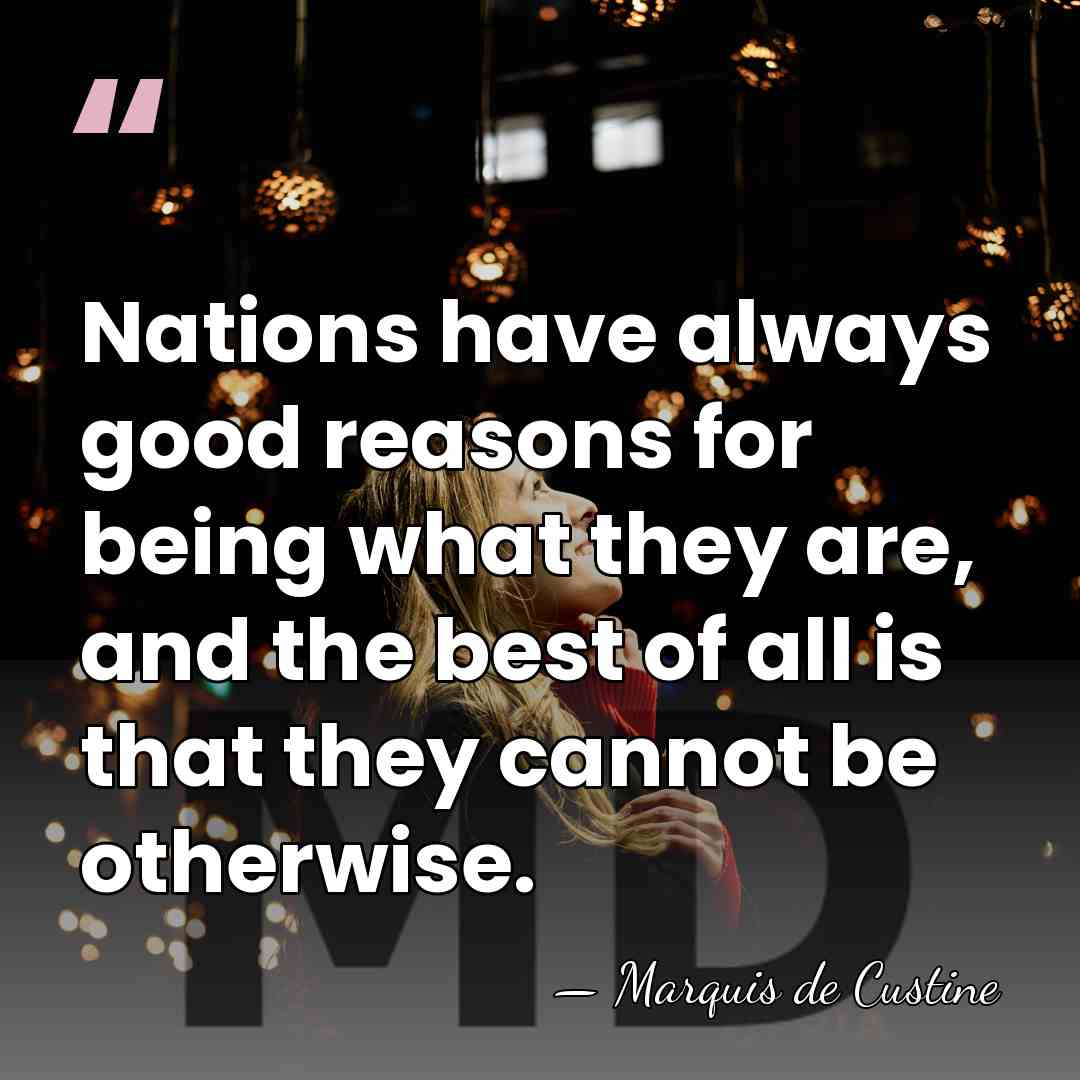 Nations have always good reasons for being what they are, and the&hellip; - Marquis de Custine