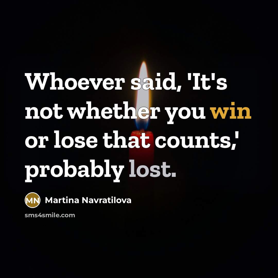 “Whoever said, 'It's not whether you win or lose that…” quote by Martina Navratilova