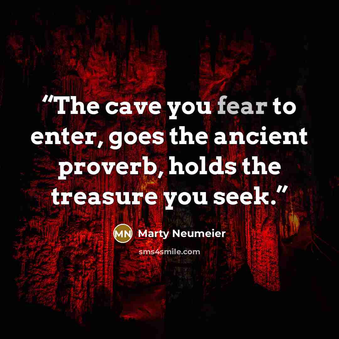 “The cave you fear to enter, goes the ancient proverb, holds the treasure you seek.” quote by Marty Neumeier