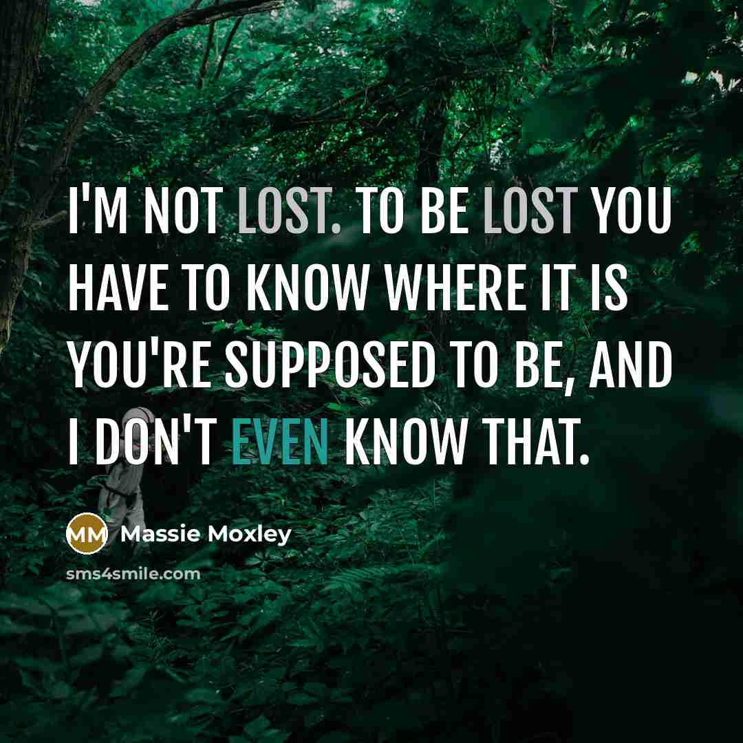 “I'm not lost. To be lost you have to know…” quote by Massie Moxley