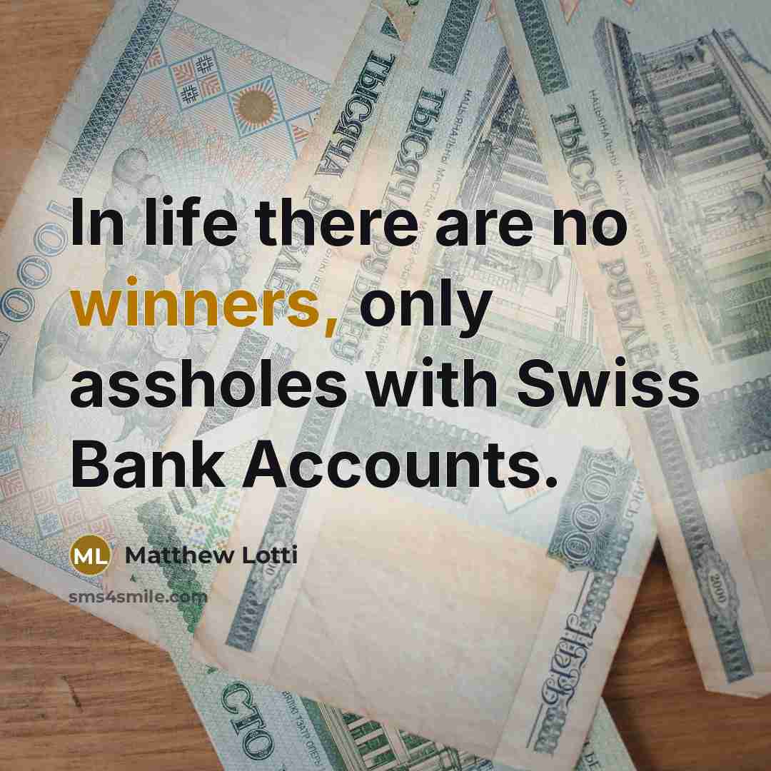 “In life there are no winners, only assholes with Swiss Bank Accounts.” quote by Matthew Lotti