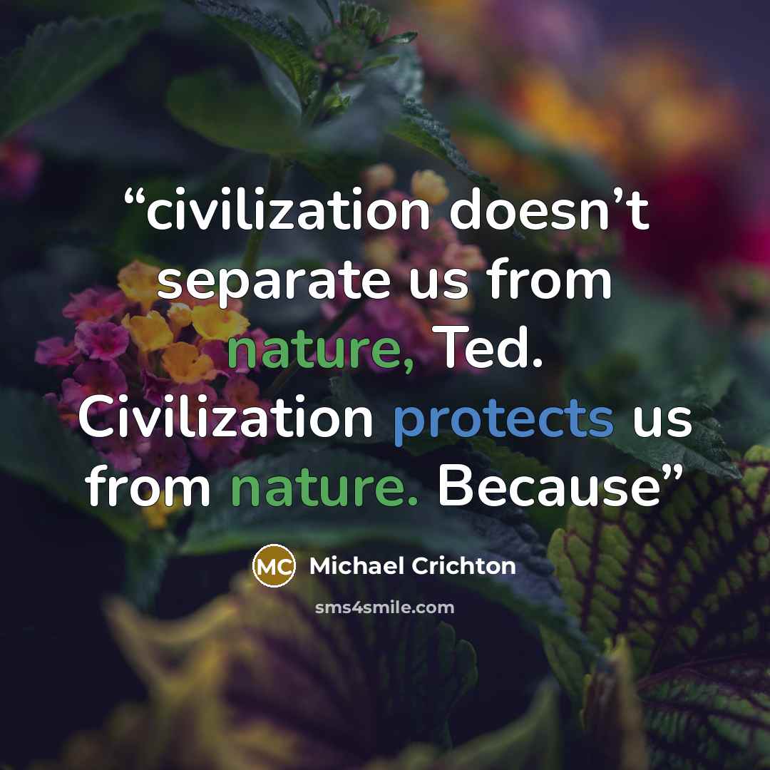 “civilization doesn’t separate us from nature, Ted. Civilization protects us from nature. Because” quote by Michael Crichton