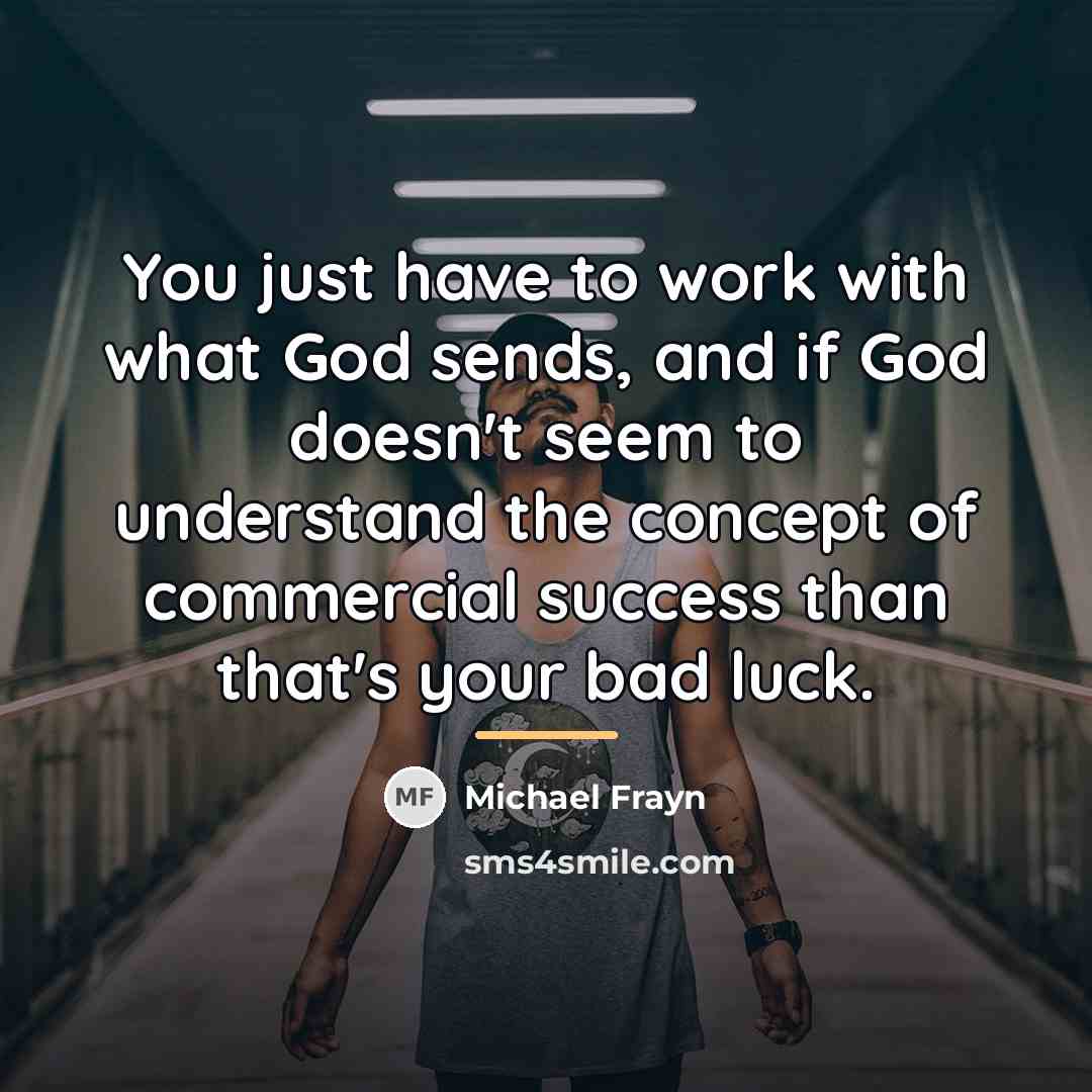 “You just have to work with what God sends, and…” quote by Michael Frayn